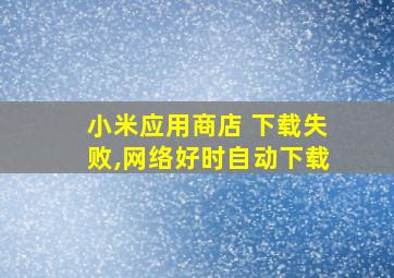 小米应用商店 下载失败,网络好时自动下载